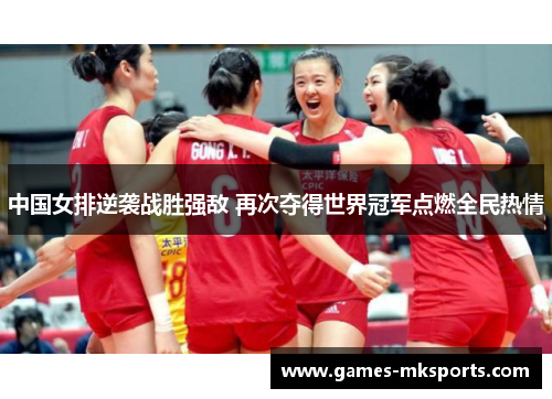 中国女排逆袭战胜强敌 再次夺得世界冠军点燃全民热情
