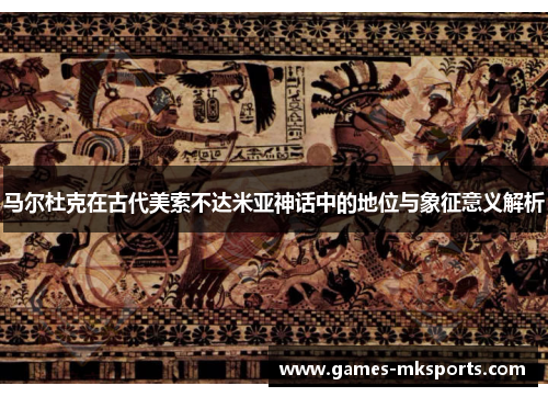 马尔杜克在古代美索不达米亚神话中的地位与象征意义解析