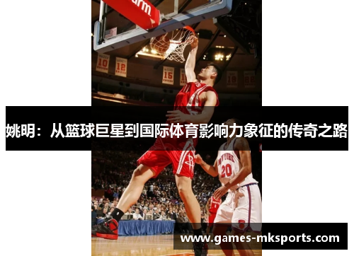 姚明：从篮球巨星到国际体育影响力象征的传奇之路