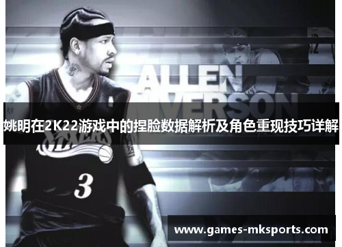 姚明在2K22游戏中的捏脸数据解析及角色重现技巧详解