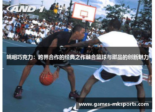 姚明巧克力：跨界合作的经典之作融合篮球与甜品的创新魅力