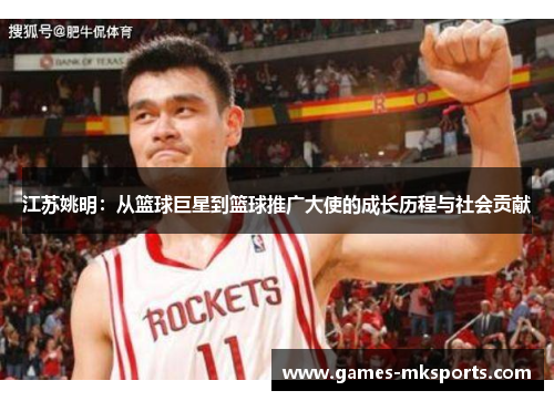 江苏姚明：从篮球巨星到篮球推广大使的成长历程与社会贡献