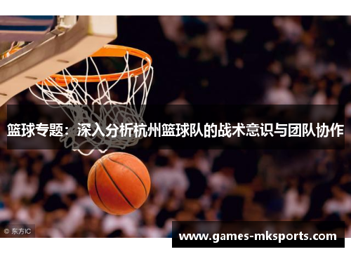 篮球专题：深入分析杭州篮球队的战术意识与团队协作