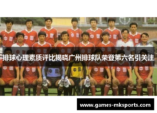 排球心理素质评比揭晓广州排球队荣登第六名引关注