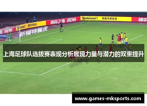 上海足球队选拔赛表现分析展现力量与潜力的双重提升