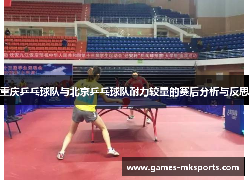重庆乒乓球队与北京乒乓球队耐力较量的赛后分析与反思