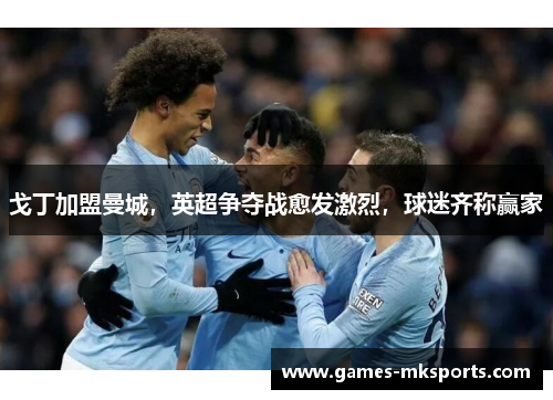 戈丁加盟曼城，英超争夺战愈发激烈，球迷齐称赢家