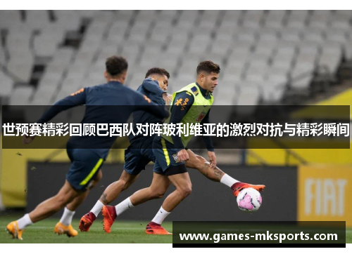 世预赛精彩回顾巴西队对阵玻利维亚的激烈对抗与精彩瞬间