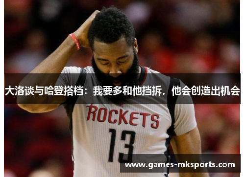 大洛谈与哈登搭档：我要多和他挡拆，他会创造出机会