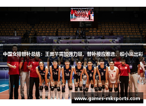 中国女排替补总结：王奥芊需加强力量，替补接应难选，殷小岚出彩