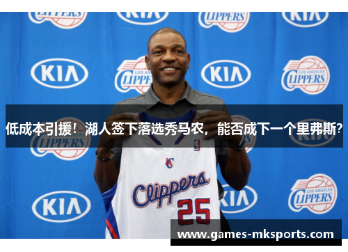 低成本引援！湖人签下落选秀马农，能否成下一个里弗斯？