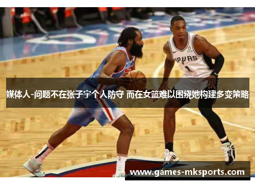 媒体人-问题不在张子宇个人防守 而在女篮难以围绕她构建多变策略
