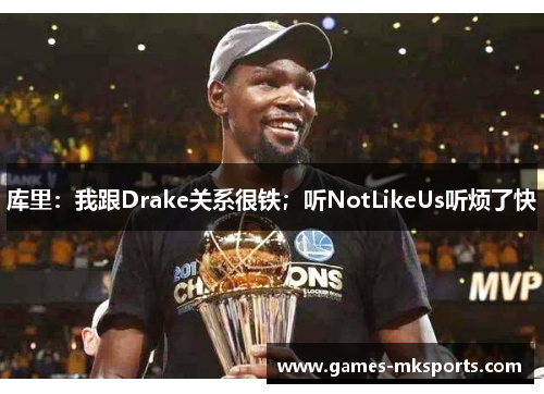 库里：我跟Drake关系很铁；听NotLikeUs听烦了快