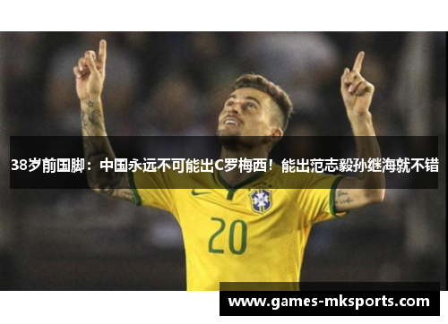 38岁前国脚：中国永远不可能出C罗梅西！能出范志毅孙继海就不错